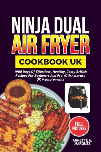 NINJA DUAL AIR FRYER COOKBOOK UK: 1900 Days Of Effortless, Healthy, Tasty British Recipes For Beginners And Pro With Accurate Uk Measurements | Full Pictures
