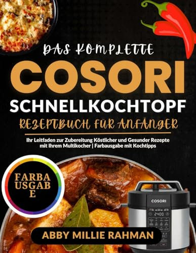 Das Komplette Cosori Schnellkochtopf Rezeptbuch für Anfänger: Ihr Leitfaden zur Zubereitung Köstlicher und Gesunder Rezepte mit Ihrem Multikocher | Farbausgabe mit Kochtipps