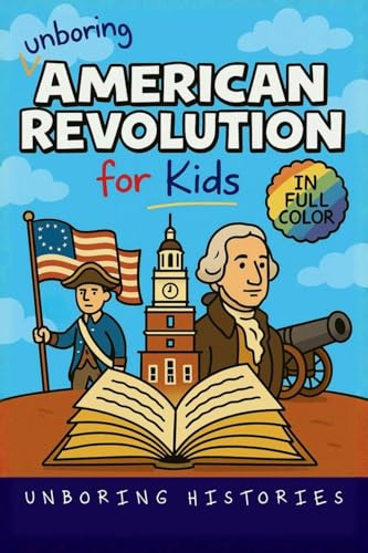 Unboring American Revolution for Kids: Funny, Interesting, Concise Guide to a Time of Freedom, Tea Parties, and Totally Epic Battles You Won't Believe ... for Kids with Full Colored Pictures, Band 2)