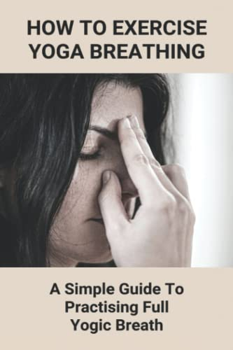 How To Exercise Yoga Breathing: A Simple Guide To Practising Full Yogic Breath