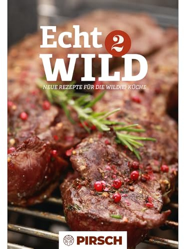 PIRSCH-Wildkochbuch: Echt WILD 2 | Neue Rezepte für die Wild(e) Küche mit Wildgerichten: Vorspeisen, Suppen, Salate, Hauptgerichte und Desserts