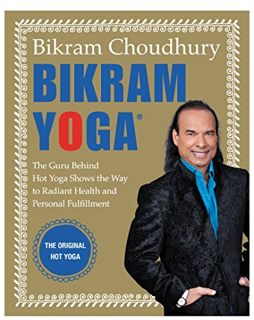 Bikram Yoga: The Guru Behind Hot Yoga Shows the Way to Radiant Health and Personal Fulfillment