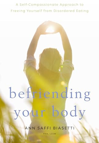 Befriending Your Body: A Self-Compassionate Approach to Freeing Yourself from Disordered Eating