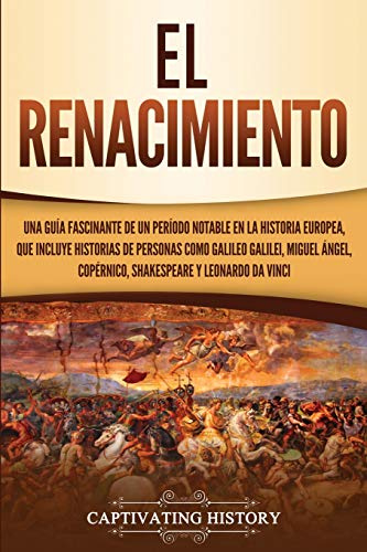 El Renacimiento: Una Guía Fascinante de un Período Notable en la Historia Europea, que Incluye Historias de Personas como Galileo Galilei, Miguel ... da Vinci (Explorando el pasado de Europa)