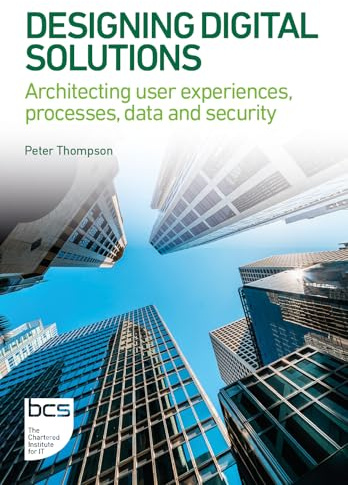 Designing Digital Solutions: Architecting user experiences, processes, data and security: 2 (BCS Digital Solutions Collection)