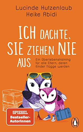Ich dachte, sie ziehen nie aus: Ein Überlebenstraining für alle Eltern, deren Kinder flügge werden
