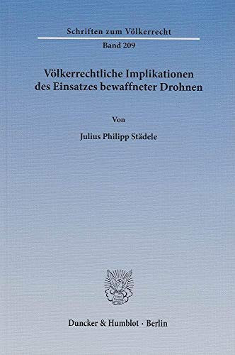 Völkerrechtliche Implikationen des Einsatzes bewaffneter Drohnen.: Dissertationsschrift (Schriften zum Völkerrecht, Band 209)