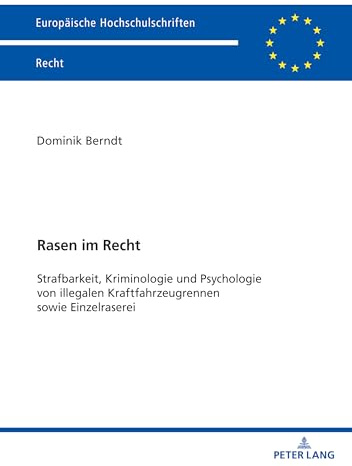 Rasen im Recht: Strafbarkeit, Kriminologie und Psychologie von illegalen Kraftfahrzeugrennen sowie Einzelraserei (Europäische Hochschulschriften Recht, Band 6786)