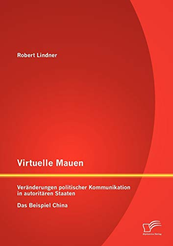 Virtuelle Mauern: Veränderungen politischer Kommunikation in autoritären Staaten. Das Beispiel China.