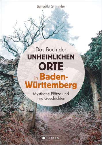 Dark Places: Das Buch der unheimlichen Orte in Baden-Württemberg: 75 Mystische Plätze und ihre Geschichten. Mit genauen Ortshinweisen zum selbst Entdecken.
