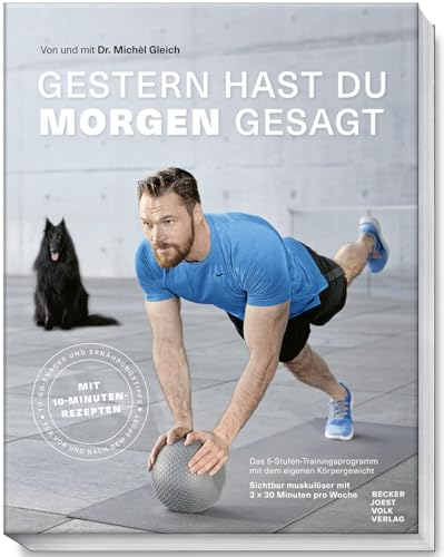 Gestern hast du morgen gesagt - Trainingsprogramm mit dem eigenen Körpergewicht - Sichtbar muskulöser mit 3-x 30 Minuten pro Woche - (Fit werden ohne ... Minuten pro Woche – Mit 10-Minuten-Rezepten