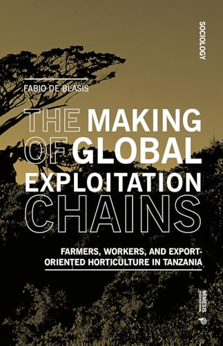 The Making of Global Exploitation Chains: Farmers, Workers, and Export-Oriented Horticulture in Tanzania (Sociology)