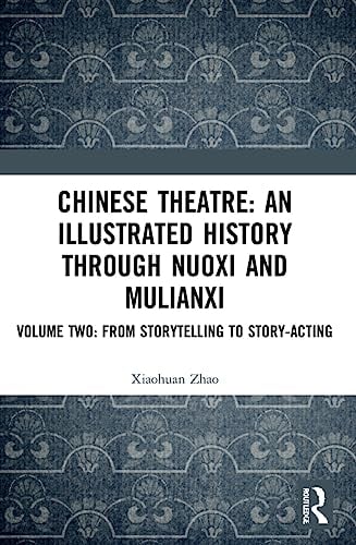 Chinese Theatre: An Illustrated History Through Nuoxi and Mulianxi: An Illustrated History Through Nuoxi and Mulianxi: Volume Two: From Storytelling to Story-acting: 2