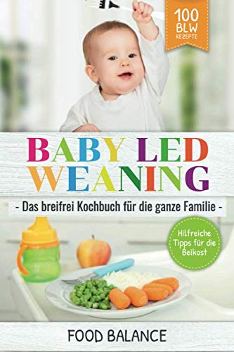 Baby Led Weaning: Das breifrei Kochbuch für die ganze Familie Hilfreiche Tipps für die Beikost 100 BLW Rezepte (Baby Ernährung, Band 1)
