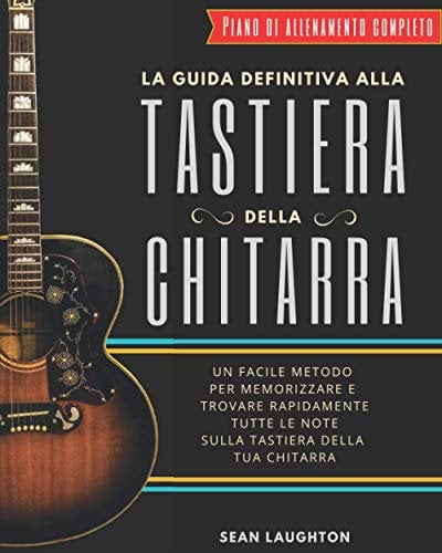 La Guida Definitiva alla Tastiera della Chitarra: Un facile metodo per memorizzare e trovare rapidamente tutte le note sulla tastiera della tua chitarra