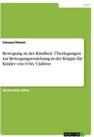 Bewegung in der Kindheit. Überlegungen zur Bewegungserziehung in der Krippe für Kinder von 0 bis 3 Jahren