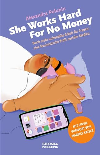 She Works Hard For No Money: Noch mehr unbezahlte Arbeit für Frauen: eine feministische Kritik sozialer Medien