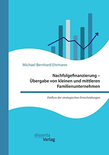 Nachfolgefinanzierung - Übergabe von kleinen und mittleren Familienunternehmen. Einfluss der strategischen Entscheidungen