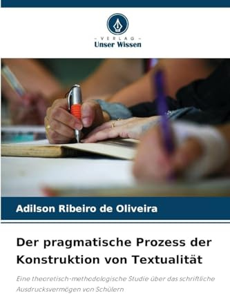 Der pragmatische Prozess der Konstruktion von Textualität: Eine theoretisch-methodologische Studie über das schriftliche Ausdrucksvermögen von Schülern