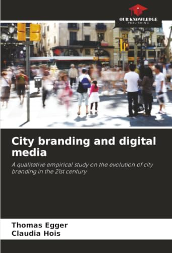 City branding and digital media: A qualitative empirical study on the evolution of city branding in the 21st century