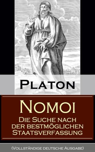 Nomoi - Die Suche nach der bestmöglichen Staatsverfassung: Staatstheorie: Das Ziel der Gesetzgebung + Lehren aus der Geschichte + Die Staatsgründung + Die staatliche und soziale Ordnung