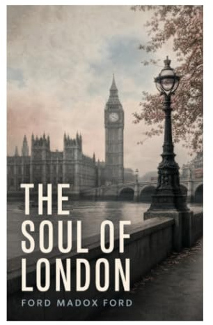 The Soul of London: Impressionist Essays on Edwardian City Life, Urban Memory, and Metropolitan Identity