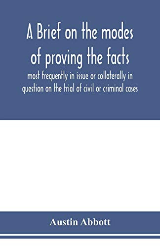 A brief on the modes of proving the facts most frequently in issue or collaterally in question on the trial of civil or criminal cases