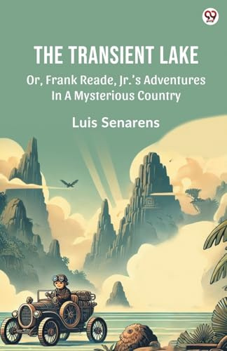 The Transient Lake Or, Frank Reade, Jr. s Adventures In A Mysterious Country