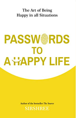 Passwords To A Happy Life: The Art Of Being Happy In All Situations