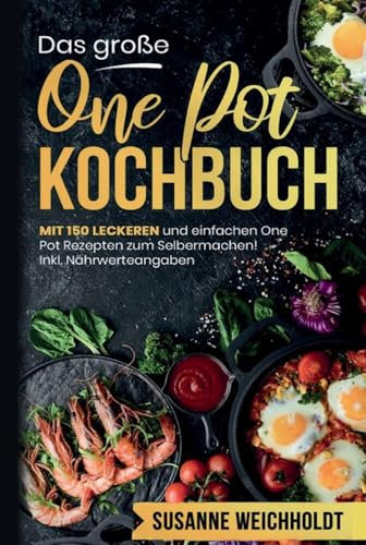 Das große One Pot Kochbuch mit einfachen One Pot Rezepten zum Selbermachen!: Mit 150 leckeren und einzigarten Rezepten! Inklusive Nährwertangaben und ... und einfache Gerichte aus einem Topf!