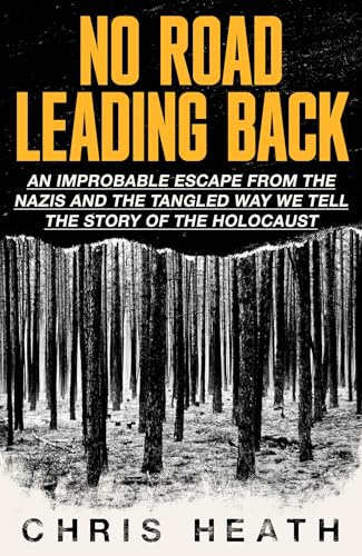 Little, Brown No Road Leading Back An Improbable Escape from the Nazis and the Tangled Way We Tell the Story of the Holocaust.