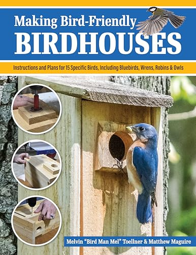 Making Bird-Friendly Birdhouses: Instructions and Plans for 15 Specific Birds, Including Bluebirds, Wrens, Robins & Owls