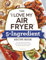 The I Love My Air Fryer 5-Ingredient Recipe Book: From French Toast Sticks to Buttermilk-Fried Chicken Thighs, 175 Quick and Easy Recipes (I Love My Cookbook Series)