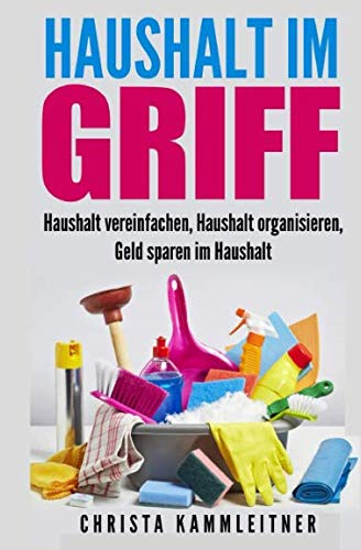 Haushalt im Griff: Haushalt vereinfachen, Haushalt organisieren, Geld sparen im Haushalt