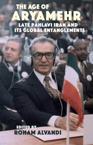 The Age of Aryamehr: Late Pahlavi Iran and Its Global Entanglements (Gingko-St Andrews Series)