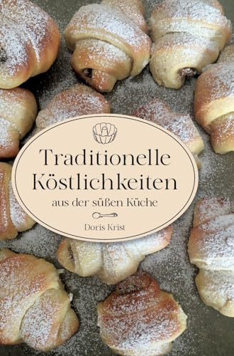 Traditionelle Köstlichkeiten aus der süßen Küche: Ländliche Spezialitäten und Rezepte aus Omas Küche. Über 60 Rezepte, die sicher gelingen!