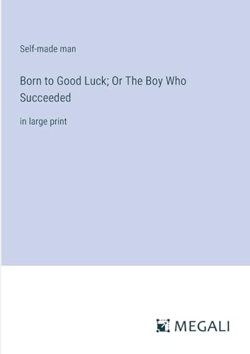Born to Good Luck; Or The Boy Who Succeeded: in large print