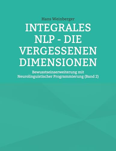 Integrales NLP - Die vergessenen Dimensionen: Bewusstseinserweiterung mit Neurolinguistischer Programmierung (Band 2)