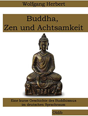 Buddha, Zen und Achtsamkeit: Eine kurze Geschichte des Buddhismus im deutschen Sprachraum