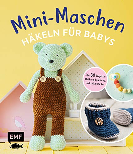 Mini-Maschen – Häkeln für Babys: Über 30 Projekte: Kleidung, Decken, Spielzeug, Pucksäcke und mehr