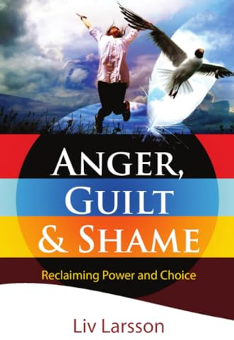 Anger, Guilt and Shame - Reclaiming Power and Choice: Reclaiming Power and Choice