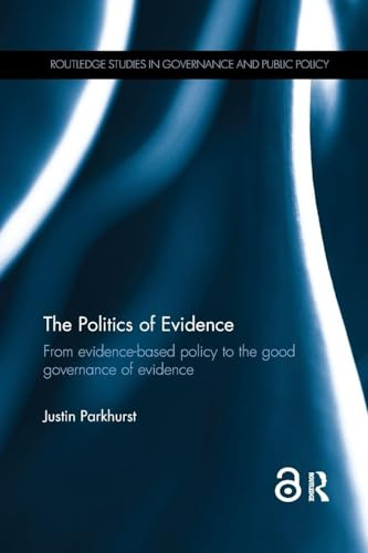 The Politics of Evidence: From evidence-based policy to the good governance of evidence (Routledge Studies in Governance and Public Policy)