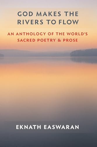 God Makes the Rivers to Flow: An Anthology of the World's Sacred Poetry and Prose: 4 (Essential Easwaran Library, 4)