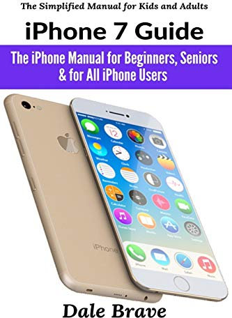 iPhone 7 Guide: The iPhone Manual for Beginners, Seniors & for All iPhone Users (The Simplified Manual for Kids and Adults)