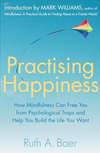 Practising Happiness: How Mindfulness Can Free You From Psychological Traps and Help You Build the Life You Want