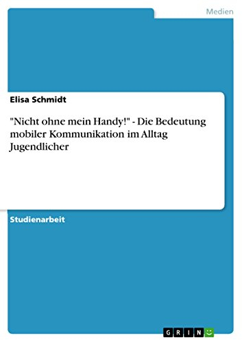 Nicht ohne mein Handy! - Die Bedeutung mobiler Kommunikation im Alltag Jugendlicher