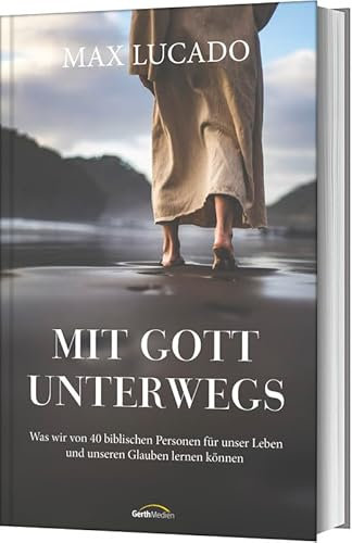 Mit Gott unterwegs: Was wir von 40 biblischen Personen für unser Leben und unseren Glauben lernen können