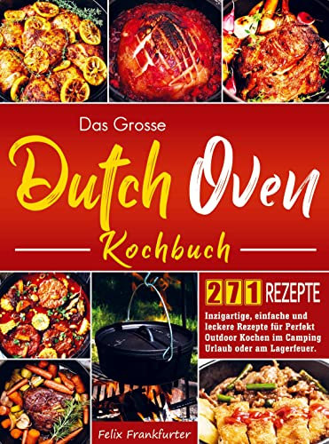 Das Grosse Dutch Oven Kochbuch: Inzigartige, einfache und leckere Rezepte für Perfekt Outdoor Kochen im Camping Urlaub oder am Lagerfeuer.