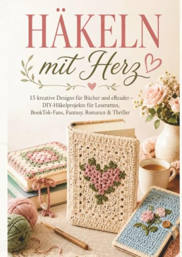BUCHHÜLLEN HÄKELN mit Herz: 15 kreative Designs für Bücher und eReader – DIY-Häkelprojekte für Leseratten, BookTok-Fans, Fantasy, Romance & Thriller