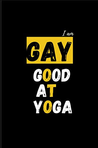 I am Gay Good at Yoga: With Motivational, Inspirational and Funny Yoga Quotes (Yoga Themed Notebooks with Mindfulness Quotes and Sayings)